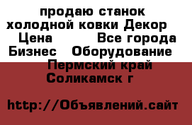 продаю станок холодной ковки Декор-2 › Цена ­ 250 - Все города Бизнес » Оборудование   . Пермский край,Соликамск г.